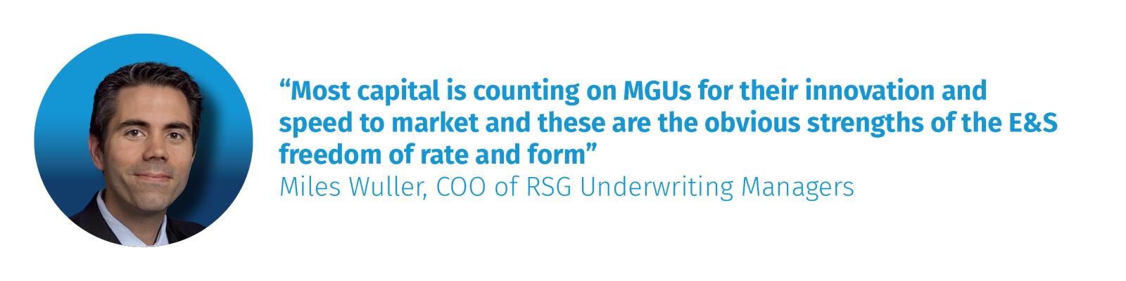“Most capital is counting on MGUs for their innovation and speed to market and these are the obvious strengths of the E&S freedom of rate and form” Miles Wuller, COO of RSG Underwriting Managers