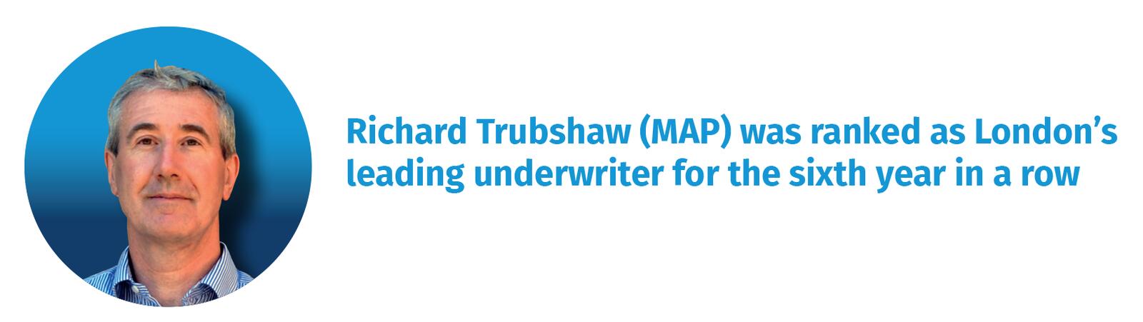 Richard Trubshaw (MAP) was ranked as London’s leading underwriter for the sixth year in a row 
