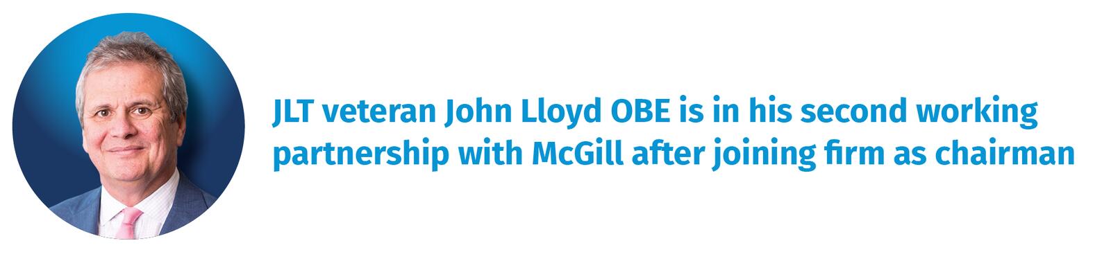 JLT veteran John Lloyd OBE is in his second working partnership with McGill after joining firm as chairman 